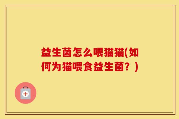 益生菌怎么喂猫猫(如何为猫喂食益生菌？)