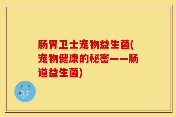 肠胃卫士宠物益生菌(宠物健康的秘密——肠道益生菌)