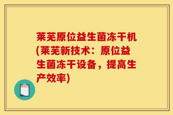 莱芜原位益生菌冻干机(莱芜新技术：原位益生菌冻干设备，提高生产效率)