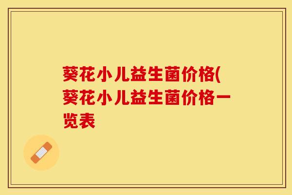 葵花小儿益生菌价格(葵花小儿益生菌价格一览表