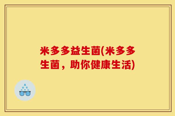 米多多益生菌(米多多生菌，助你健康生活)
