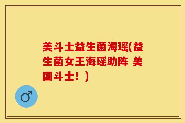 美斗士益生菌海瑶(益生菌女王海瑶助阵 美国斗士！)