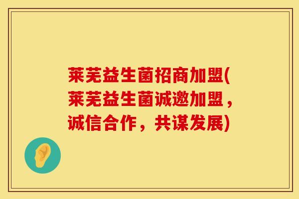 莱芜益生菌招商加盟(莱芜益生菌诚邀加盟，诚信合作，共谋发展)