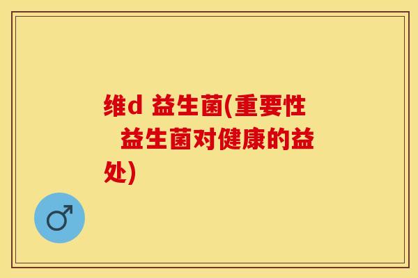 维d 益生菌(重要性  益生菌对健康的益处)
