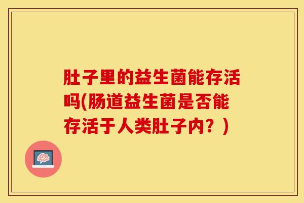 肚子里的益生菌能存活吗(肠道益生菌是否能存活于人类肚子内？)