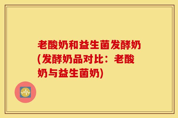 老酸奶和益生菌发酵奶(发酵奶品对比：老酸奶与益生菌奶)