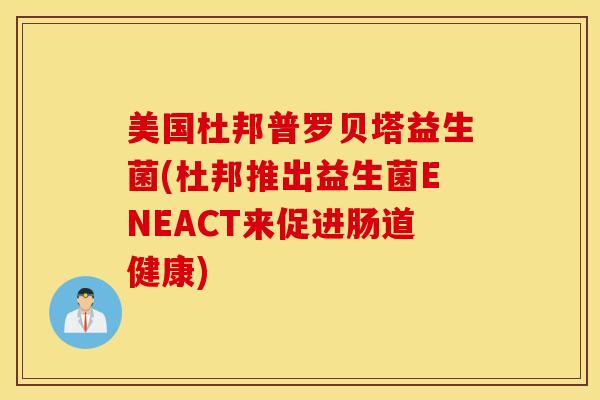 美国杜邦普罗贝塔益生菌(杜邦推出益生菌ENEACT来促进肠道健康)