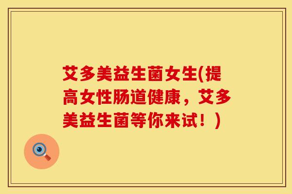 艾多美益生菌女生(提高女性肠道健康，艾多美益生菌等你来试！)
