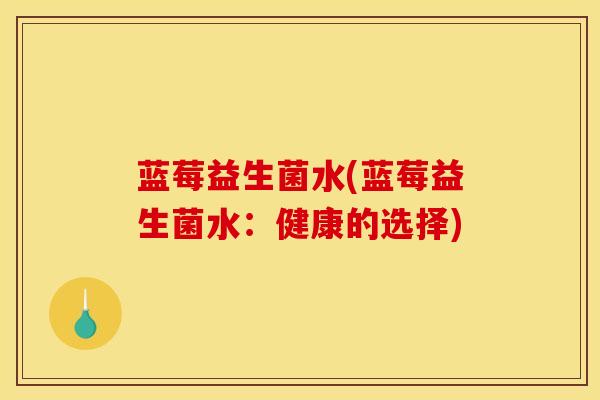 蓝莓益生菌水(蓝莓益生菌水：健康的选择)
