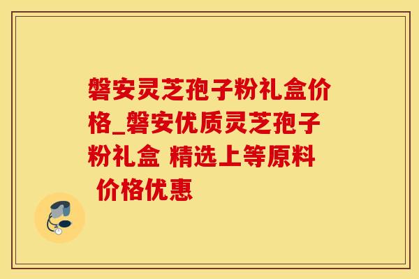 磐安灵芝孢子粉礼盒价格_磐安优质灵芝孢子粉礼盒 精选上等原料 价格优惠