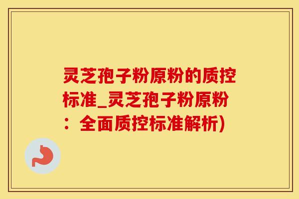 灵芝孢子粉原粉的质控标准_灵芝孢子粉原粉：全面质控标准解析)