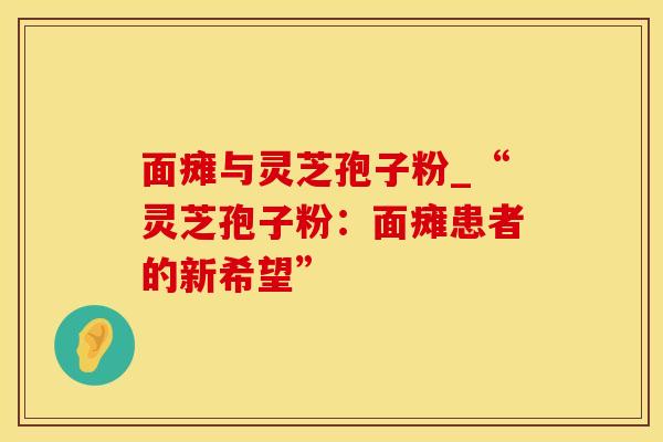 面瘫与灵芝孢子粉_“灵芝孢子粉：面瘫患者的新希望”