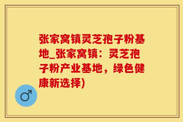 张家窝镇灵芝孢子粉基地_张家窝镇：灵芝孢子粉产业基地，绿色健康新选择)