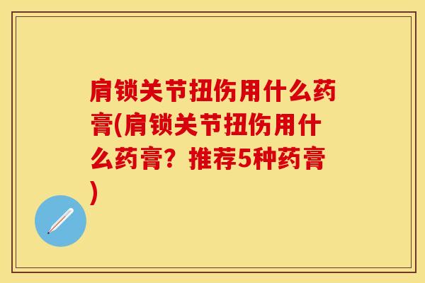 肩锁关节扭伤用什么药膏(肩锁关节扭伤用什么药膏？推荐5种药膏)