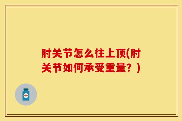 肘关节怎么往上顶(肘关节如何承受重量？)