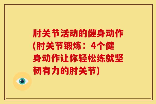 肘关节活动的健身动作(肘关节锻炼：4个健身动作让你轻松练就坚韧有力的肘关节)