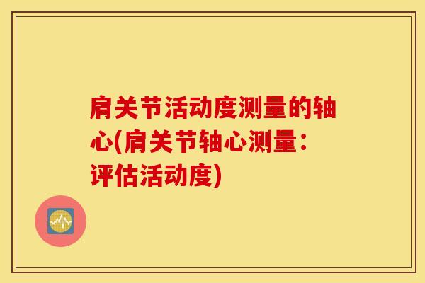肩关节活动度测量的轴心(肩关节轴心测量：评估活动度)