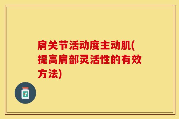 肩关节活动度主动肌(提高肩部灵活性的有效方法)