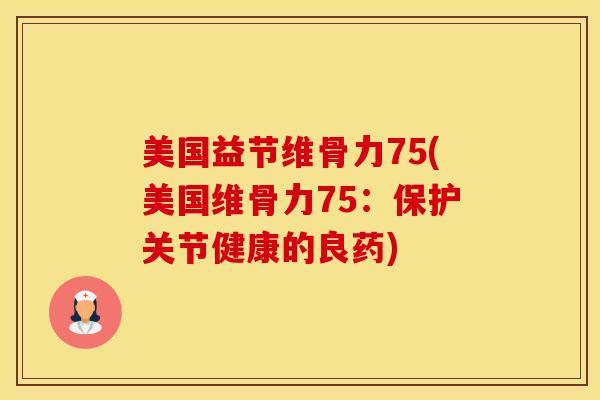 美国益节维骨力75(美国维骨力75：保护关节健康的良药)