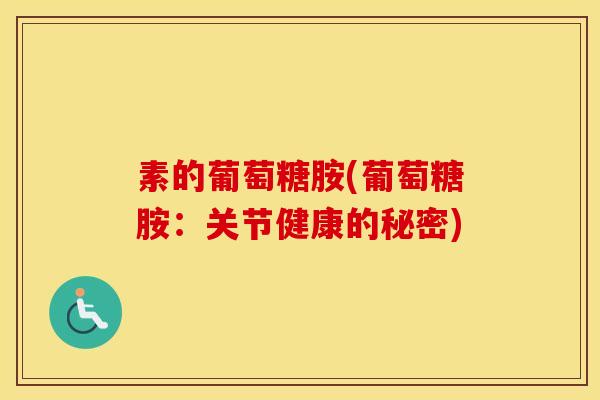素的葡萄糖胺(葡萄糖胺：关节健康的秘密)
