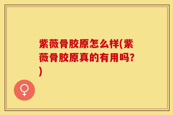 紫薇骨胶原怎么样(紫薇骨胶原真的有用吗？)