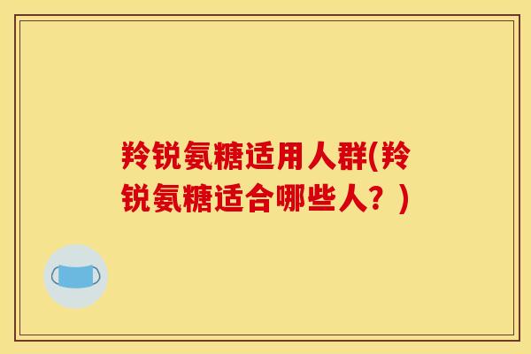 羚锐氨糖适用人群(羚锐氨糖适合哪些人？)