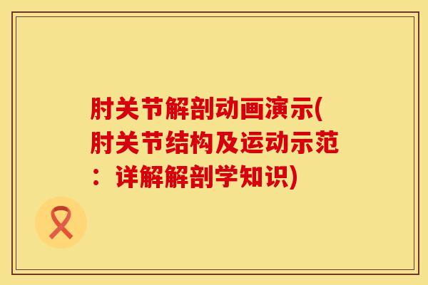 肘关节解剖动画演示(肘关节结构及运动示范：详解解剖学知识)