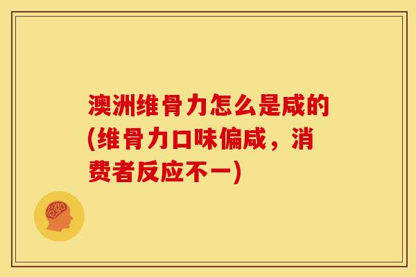 澳洲维骨力怎么是咸的(维骨力口味偏咸，消费者反应不一)