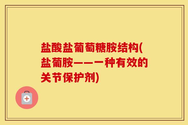 盐酸盐葡萄糖胺结构(盐葡胺——一种有效的关节保护剂)
