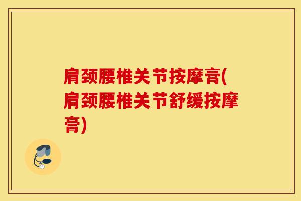 肩颈腰椎关节按摩膏(肩颈腰椎关节舒缓按摩膏)