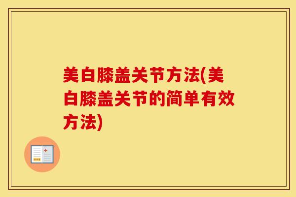美白膝盖关节方法(美白膝盖关节的简单有效方法)