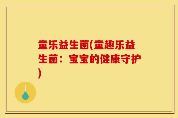 童乐益生菌(童趣乐益生菌：宝宝的健康守护)