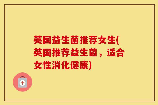 英国益生菌推荐女生(英国推荐益生菌，适合女性消化健康)