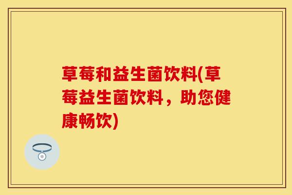 草莓和益生菌饮料(草莓益生菌饮料，助您健康畅饮)