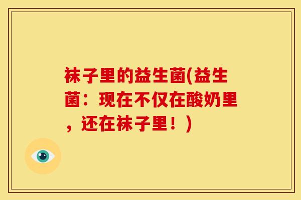 袜子里的益生菌(益生菌：现在不仅在酸奶里，还在袜子里！)