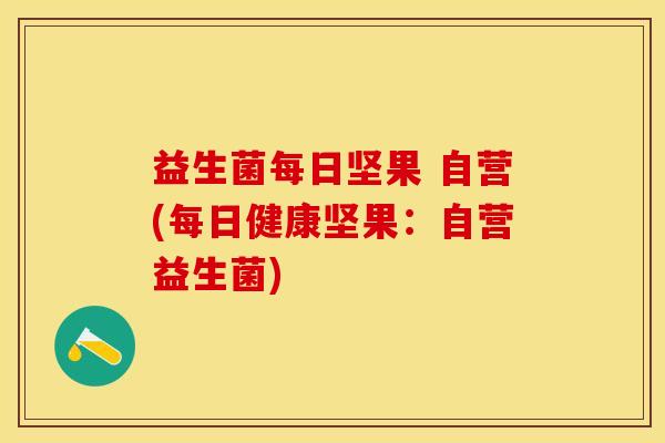 益生菌每日坚果 自营(每日健康坚果：自营益生菌)