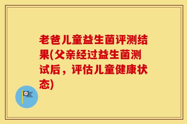 老爸儿童益生菌评测结果(父亲经过益生菌测试后，评估儿童健康状态)