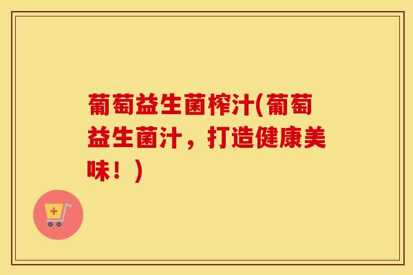 葡萄益生菌榨汁(葡萄益生菌汁，打造健康美味！)