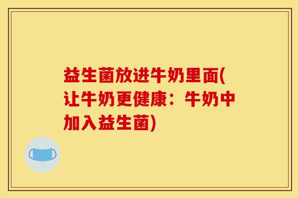 益生菌放进牛奶里面(让牛奶更健康：牛奶中加入益生菌)