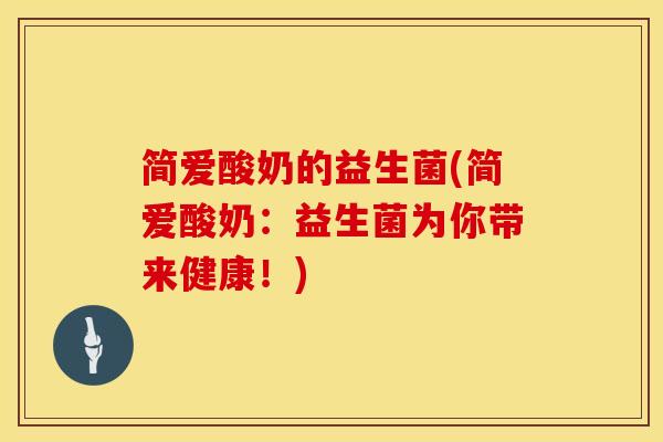 简爱酸奶的益生菌(简爱酸奶：益生菌为你带来健康！)