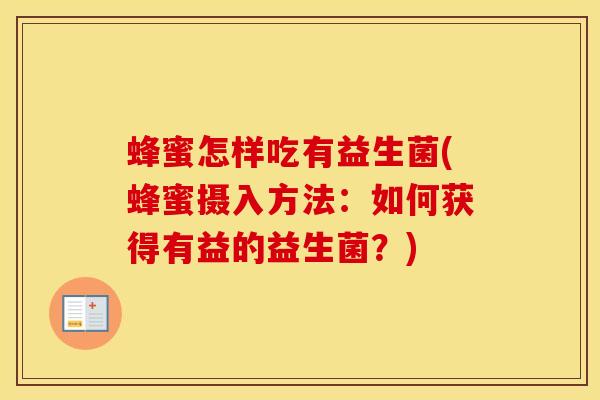 蜂蜜怎样吃有益生菌(蜂蜜摄入方法：如何获得有益的益生菌？)