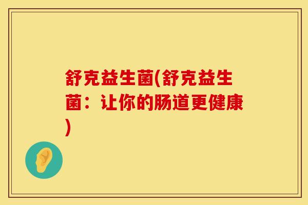 舒克益生菌(舒克益生菌：让你的肠道更健康)