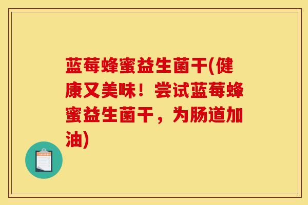蓝莓蜂蜜益生菌干(健康又美味！尝试蓝莓蜂蜜益生菌干，为肠道加油)