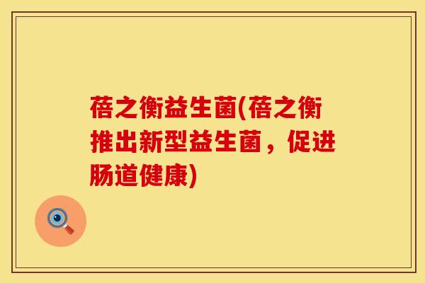 蓓之衡益生菌(蓓之衡推出新型益生菌，促进肠道健康)