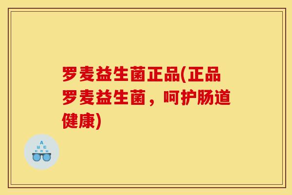 罗麦益生菌正品(正品罗麦益生菌，呵护肠道健康)