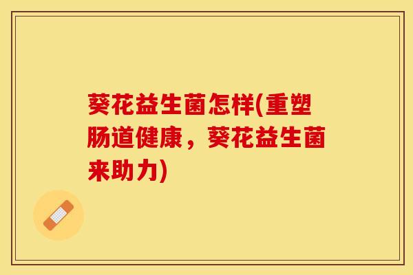 葵花益生菌怎样(重塑肠道健康，葵花益生菌来助力)