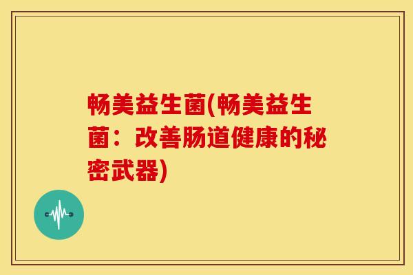 畅美益生菌(畅美益生菌：改善肠道健康的秘密武器)