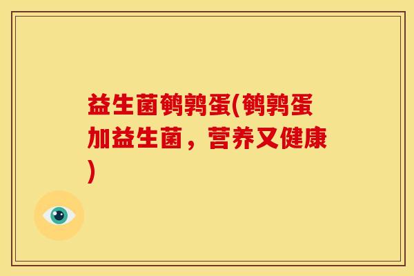 益生菌鹌鹑蛋(鹌鹑蛋加益生菌，营养又健康)