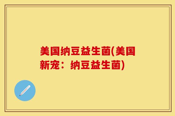 美国纳豆益生菌(美国新宠:纳豆益生菌) 美国纳豆益生菌(美国新宠:纳豆益生菌)