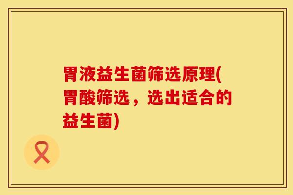 胃液益生菌筛选原理(胃酸筛选，选出适合的益生菌)